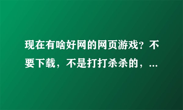 现在有啥好网的网页游戏？不要下载，不是打打杀杀的，比如：摩尔庄园