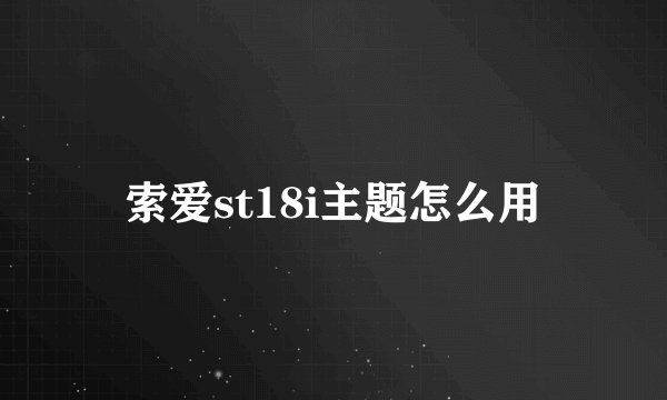 索爱st18i主题怎么用