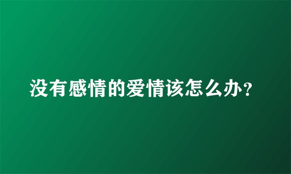 没有感情的爱情该怎么办？
