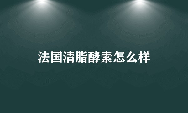 法国清脂酵素怎么样