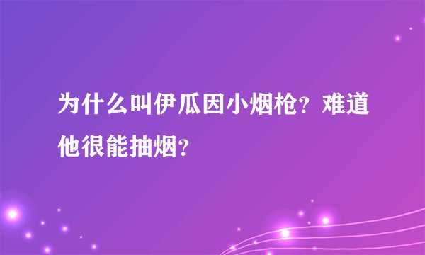 为什么叫伊瓜因小烟枪？难道他很能抽烟？