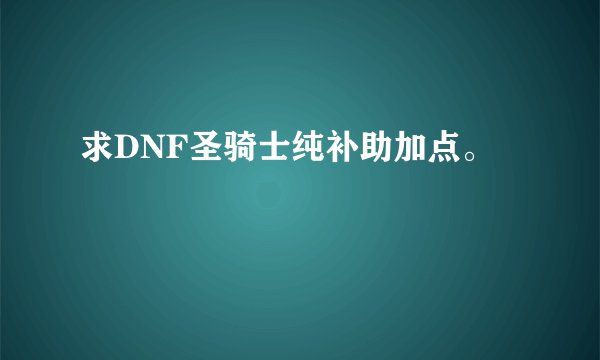 求DNF圣骑士纯补助加点。