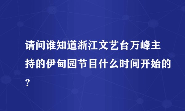 请问谁知道浙江文艺台万峰主持的伊甸园节目什么时间开始的？