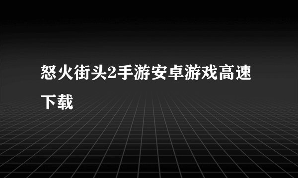 怒火街头2手游安卓游戏高速下载