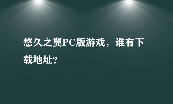 悠久之翼PC版游戏，谁有下载地址？