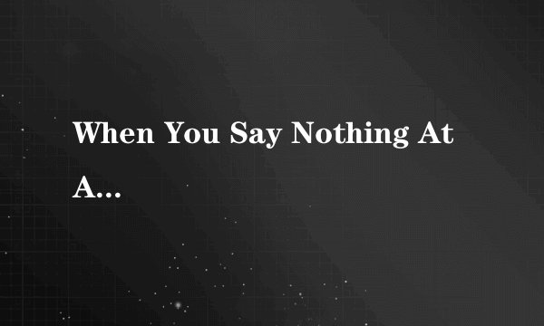 When You Say Nothing At All Allison Krauss 的中文歌词是怎样的？