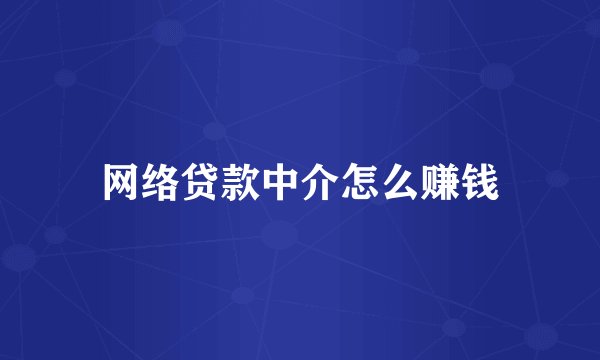 网络贷款中介怎么赚钱