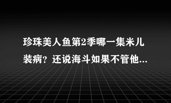 珍珠美人鱼第2季哪一集米儿装病？还说海斗如果不管他他就去死？