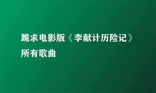 跪求电影版《李献计历险记》所有歌曲