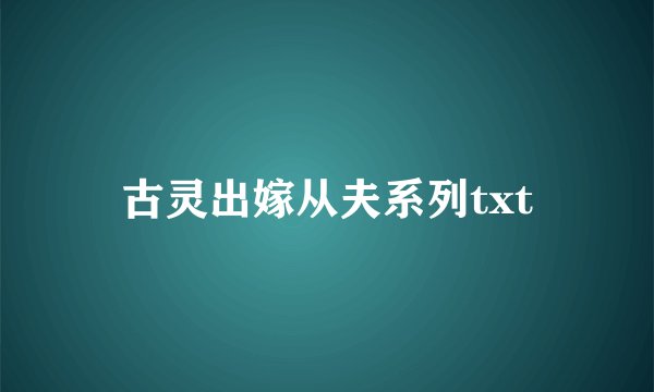 古灵出嫁从夫系列txt