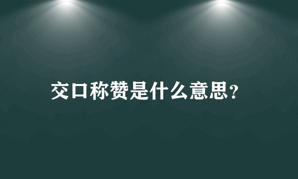 交口称赞是什么意思？