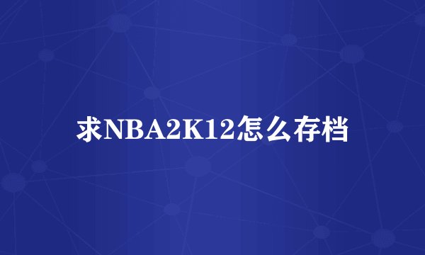 求NBA2K12怎么存档