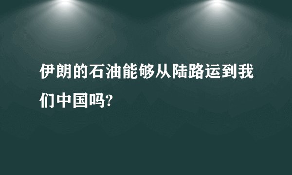 伊朗的石油能够从陆路运到我们中国吗?