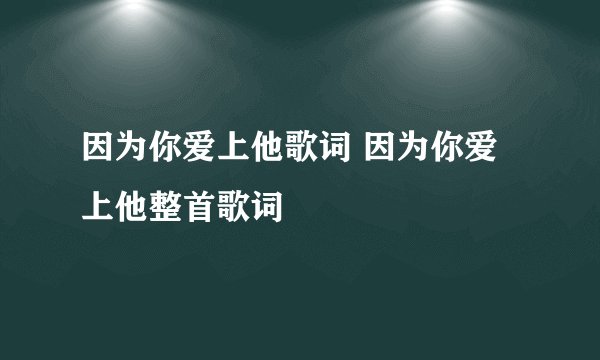 因为你爱上他歌词 因为你爱上他整首歌词