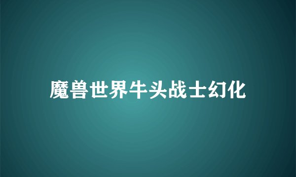 魔兽世界牛头战士幻化