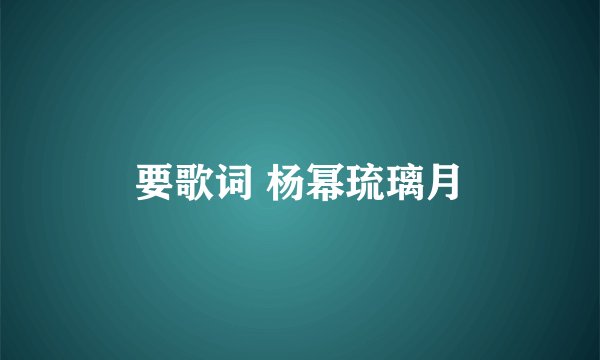 要歌词 杨幂琉璃月