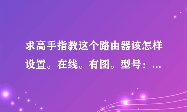 求高手指教这个路由器该怎样设置。在线。有图。型号：大亚科技DB120。
