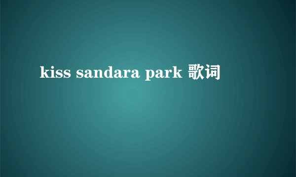 kiss sandara park 歌词