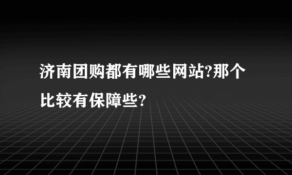 济南团购都有哪些网站?那个比较有保障些?