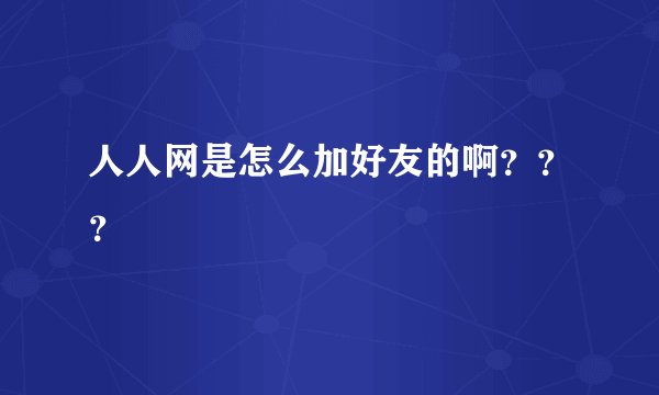 人人网是怎么加好友的啊？？？