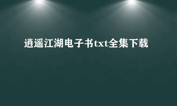 逍遥江湖电子书txt全集下载