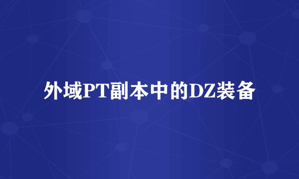外域PT副本中的DZ装备