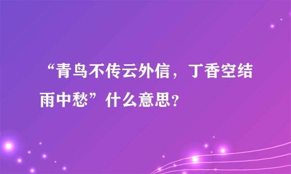 “青鸟不传云外信，丁香空结雨中愁”什么意思？