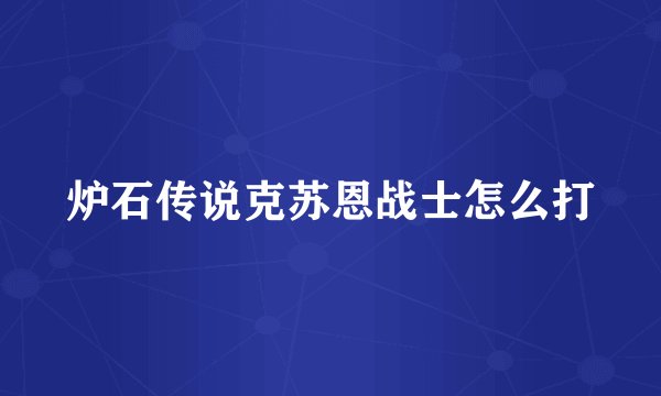 炉石传说克苏恩战士怎么打