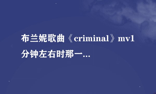布兰妮歌曲《criminal》mv1分钟左右时那一段什么意思