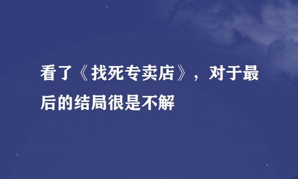 看了《找死专卖店》，对于最后的结局很是不解