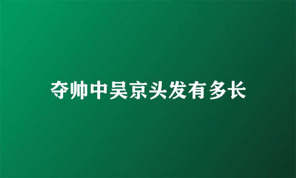 夺帅中吴京头发有多长