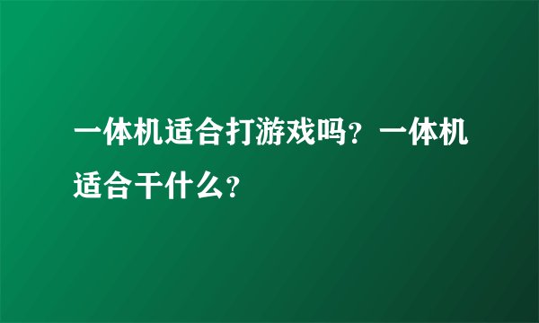 一体机适合打游戏吗？一体机适合干什么？