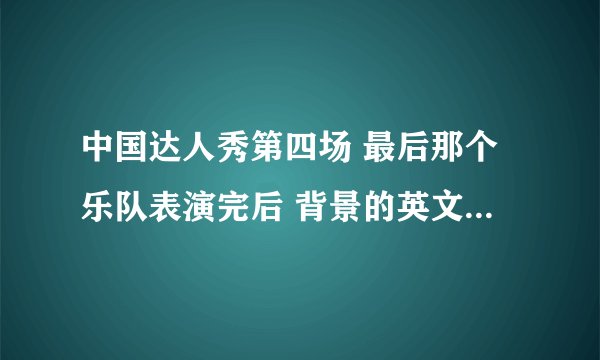 中国达人秀第四场 最后那个乐队表演完后 背景的英文歌曲？？