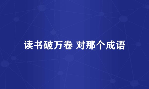 读书破万卷 对那个成语