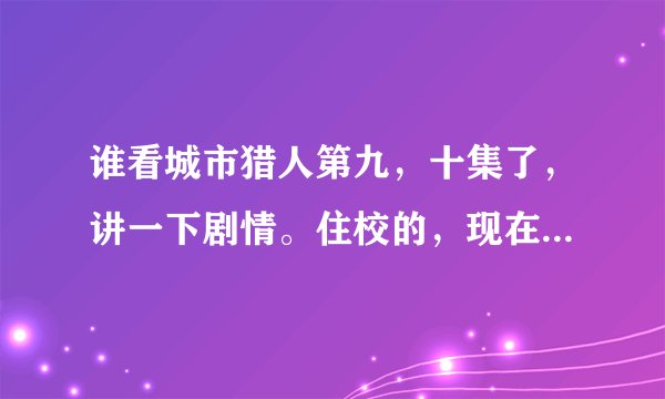 谁看城市猎人第九，十集了，讲一下剧情。住校的，现在看不了。