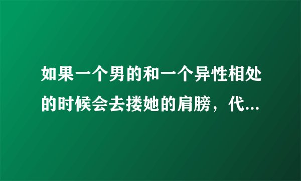 如果一个男的和一个异性相处的时候会去搂她的肩膀，代表什么意思？是把她当朋友吗？