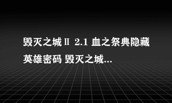 毁灭之城Ⅱ 2.1 血之祭典隐藏英雄密码 毁灭之城2 2.1 血之祭典攻略