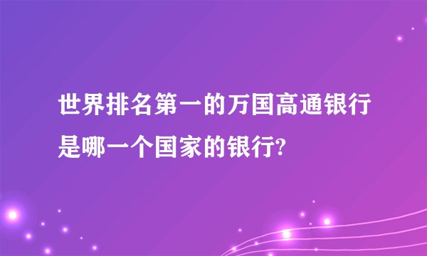 世界排名第一的万国高通银行是哪一个国家的银行?