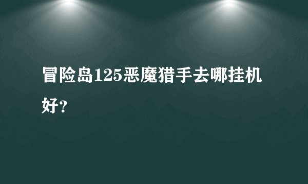 冒险岛125恶魔猎手去哪挂机好？