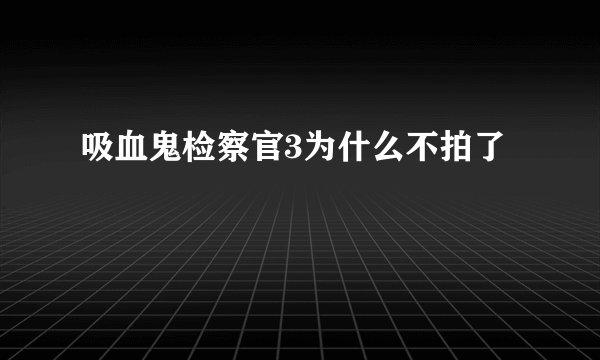 吸血鬼检察官3为什么不拍了