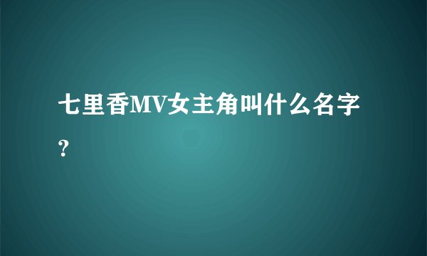 七里香MV女主角叫什么名字？
