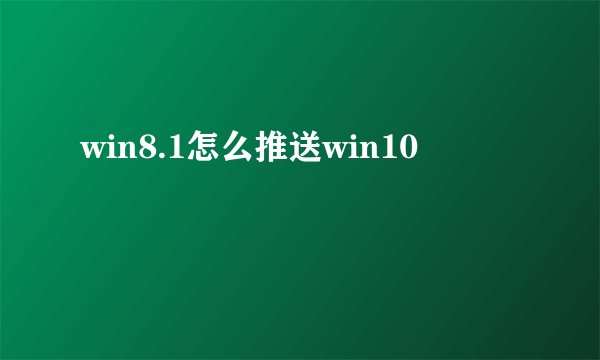 win8.1怎么推送win10