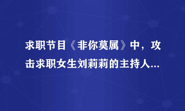 求职节目《非你莫属》中，攻击求职女生刘莉莉的主持人张绍刚，大家怎么看？张绍刚这个人是不是很垃圾？