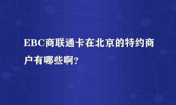 EBC商联通卡在北京的特约商户有哪些啊？