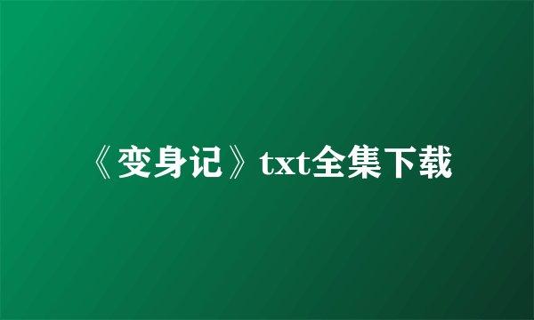 《变身记》txt全集下载