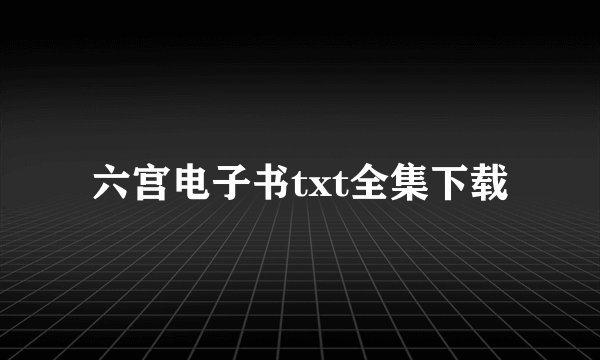 六宫电子书txt全集下载