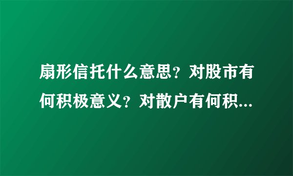 扇形信托什么意思？对股市有何积极意义？对散户有何积极意义？