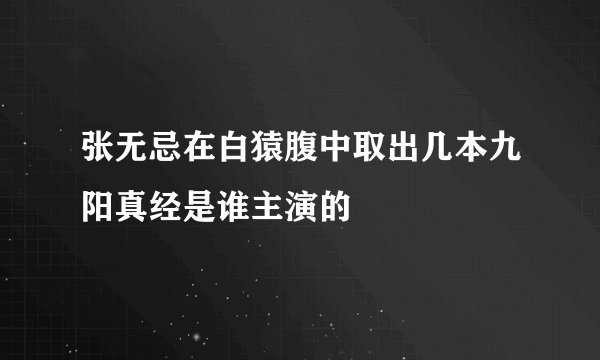 张无忌在白猿腹中取出几本九阳真经是谁主演的