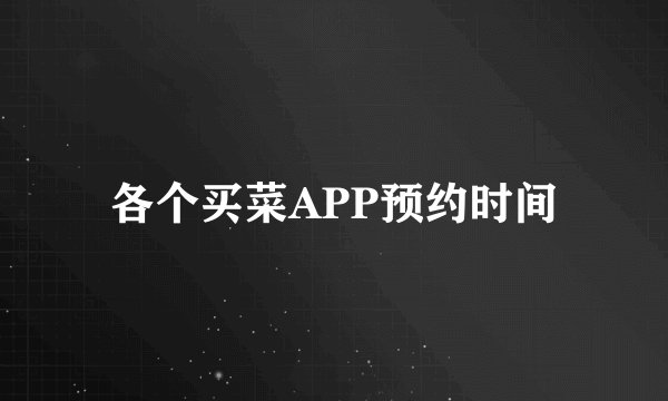 各个买菜APP预约时间