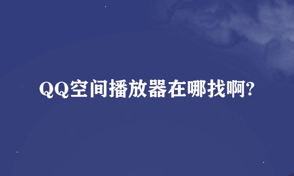 QQ空间播放器在哪找啊?